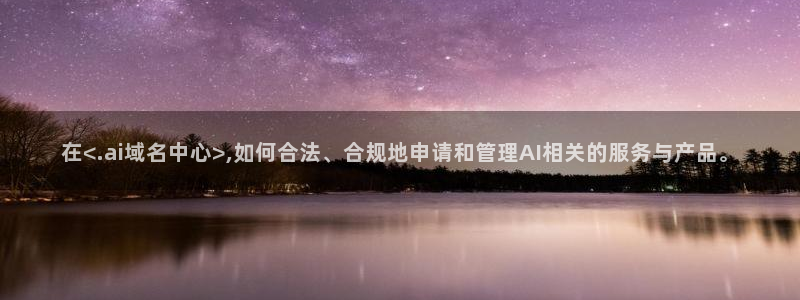 在<.ai域名中心>,如何合法、合规地申请和管理AI相关的服务与产品。
