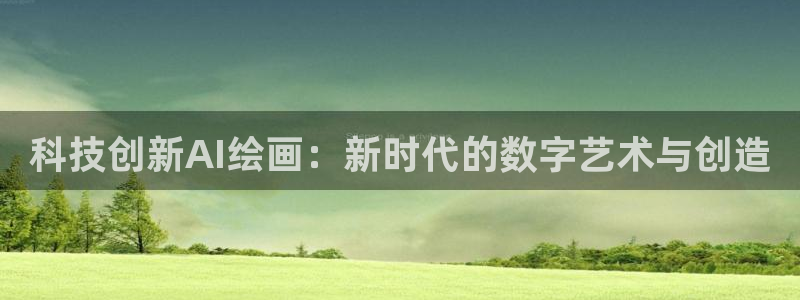 科技创新AI绘画：新时代的数字艺术与创造