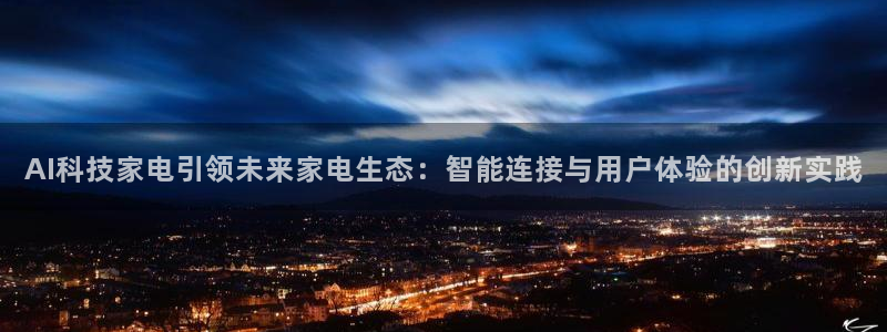 AI科技家电引领未来家电生态：智能连接与用户体验的创新实践