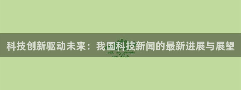 科技创新驱动未来：我国科技新闻的最新进展与展望
