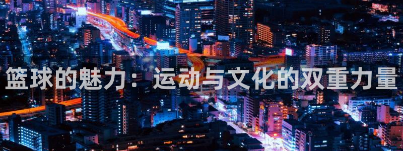 篮球的魅力：运动与文化的双重力量