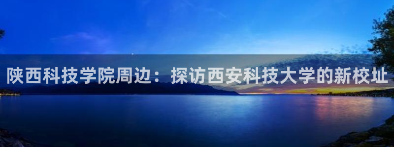 陕西科技学院周边：探访西安科技大学的新校址