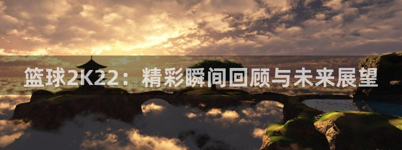篮球2K22：精彩瞬间回顾与未来展望