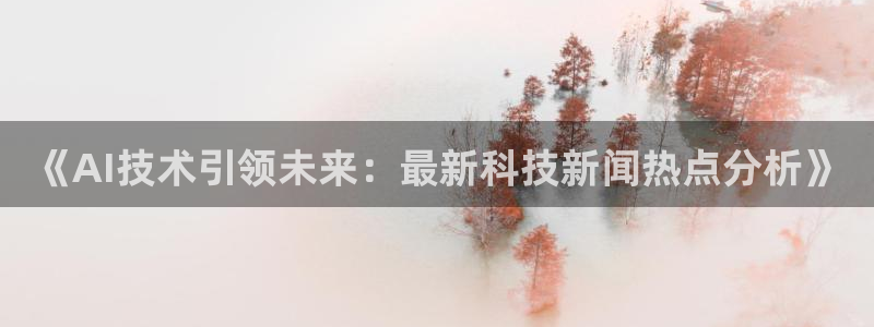《AI技术引领未来：最新科技新闻热点分析》