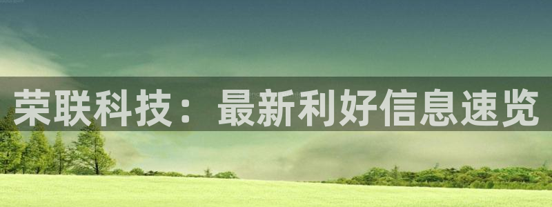 荣联科技：最新利好信息速览