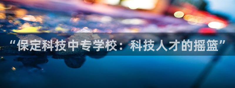 “保定科技中专学校：科技人才的摇篮”