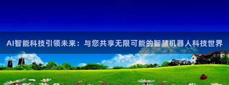 AI智能科技引领未来：与您共享无限可能的智慧机器人科技世界