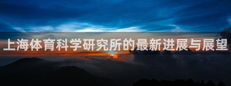 上海体育科学研究所的最新进展与展望
